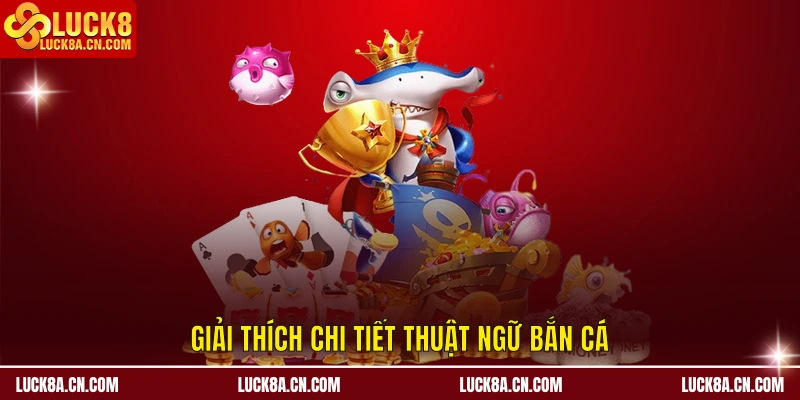 Giải thích chi tiết thuật ngữ bắn cá