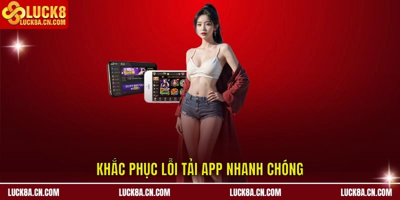 Khắc phục lỗi Tải app LUCK8 nhanh chóng