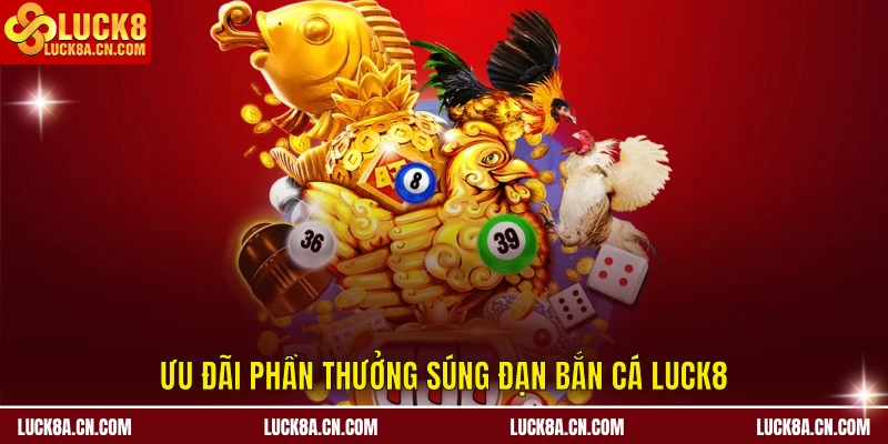 Ưu đãi phần thưởng súng đạn Bắn Cá LUCK8
